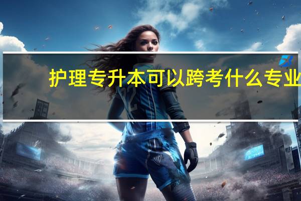 护理专升本可以跨考什么专业