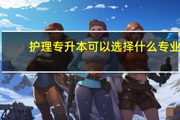 护理专升本可以选择什么专业