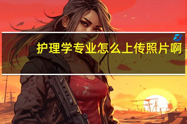 护理学专业怎么上传照片啊