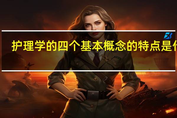 护理学的四个基本概念的特点是什么
