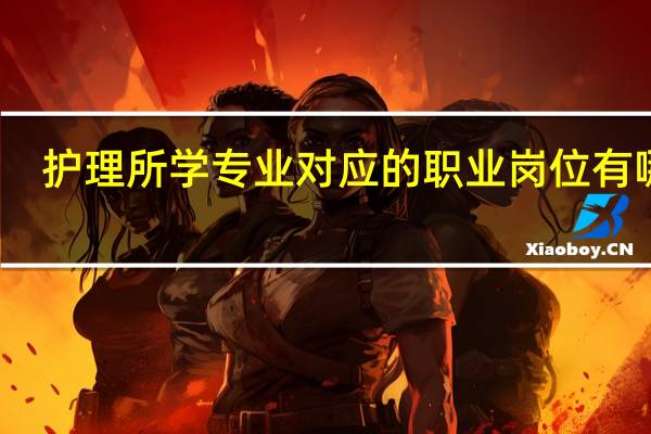 护理所学专业对应的职业岗位有哪些
