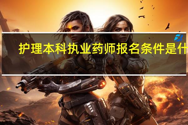 护理本科执业药师报名条件是什么