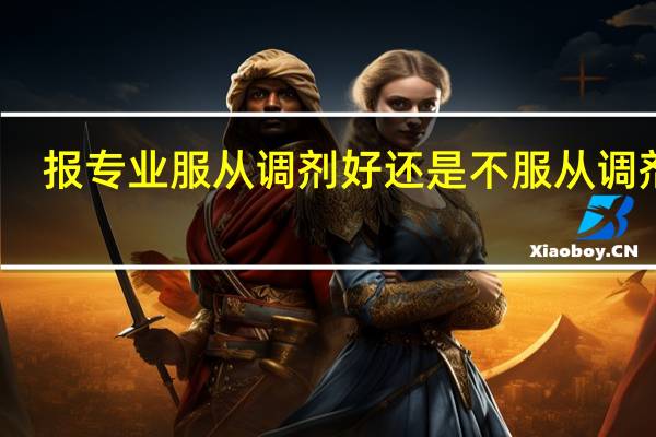 报专业服从调剂好还是不服从调剂好（服从专业调剂好不好）