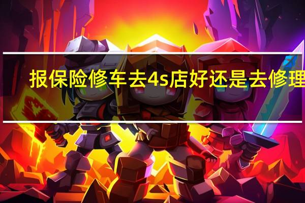 报保险修车去4s店好还是去修理厂