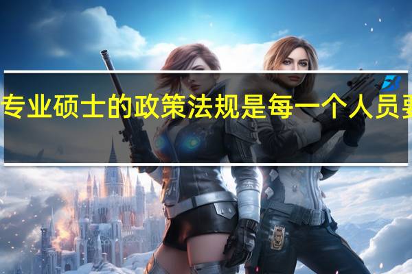 报名专业硕士的政策法规是每一个人员要了解的吗