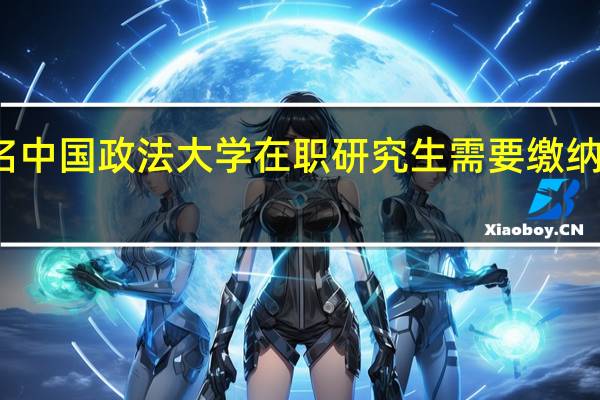 报名中国政法大学在职研究生需要缴纳多少学费