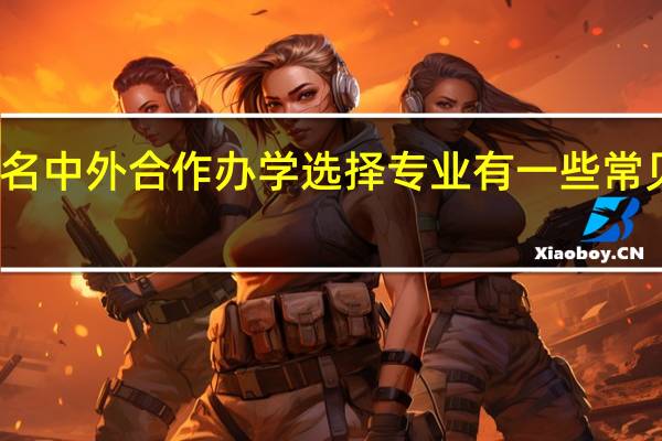 报名中外合作办学选择专业有一些常见问题吗