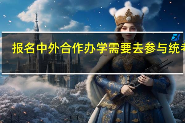 报名中外合作办学需要去参与统考吗