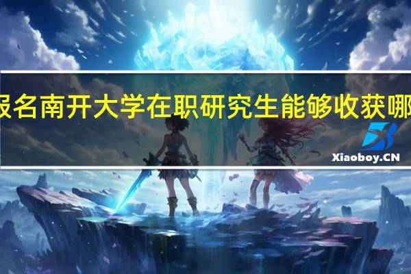 报名南开大学在职研究生能够收获哪些证书