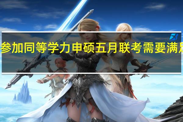 报名参加同等学力申硕五月联考需要满足哪些条件