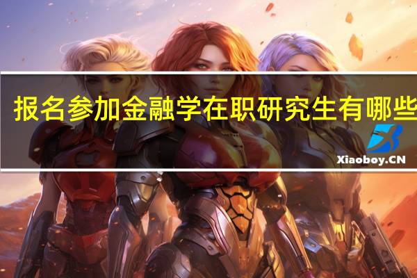 报名参加金融学在职研究生有哪些优势