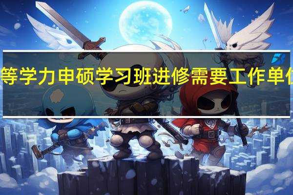 报名同等学力申硕学习班进修需要工作单位提供证明吗
