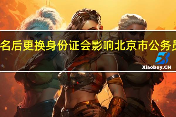 报名后更换身份证会影响北京市公务员考试吗
