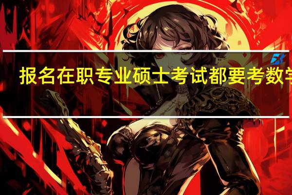 报名在职专业硕士考试都要考数学吗