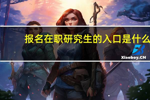 报名在职研究生的入口是什么