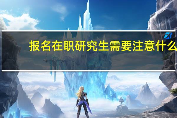 报名在职研究生需要注意什么