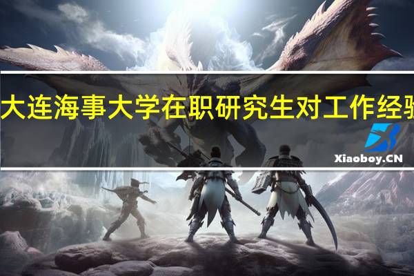 报名大连海事大学在职研究生对工作经验有要求吗