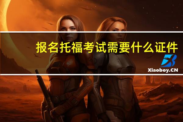 报名托福考试需要什么证件