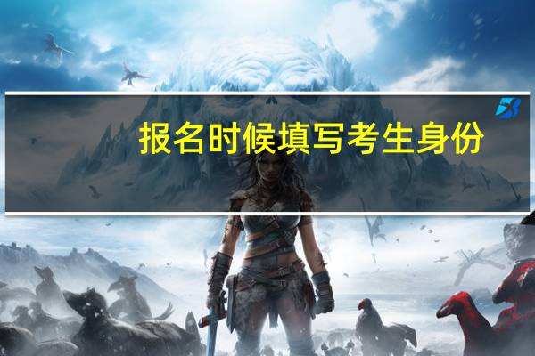 报名时候填写考生身份，考生类别，分别是什么意思