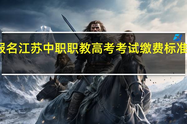 报名江苏中职职教高考考试缴费标准是什么？