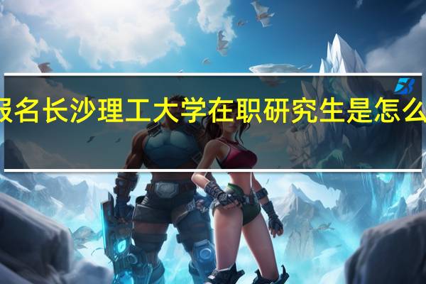 报名长沙理工大学在职研究生是怎么上课的