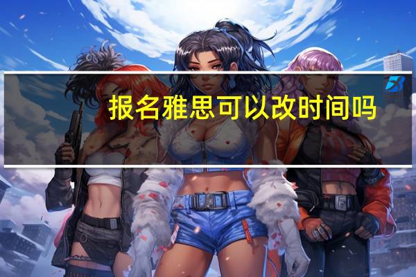 报名雅思可以改时间吗