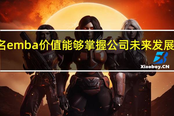 报名emba价值能够掌握公司未来发展的新动向