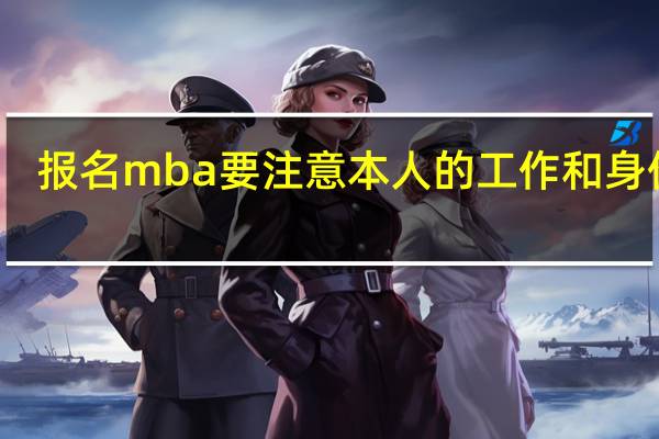 报名mba要注意本人的工作和身份吗