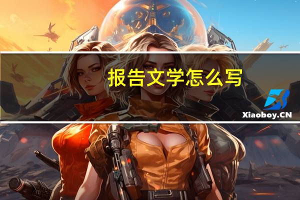 报告文学怎么写?（报告文学怎么写）