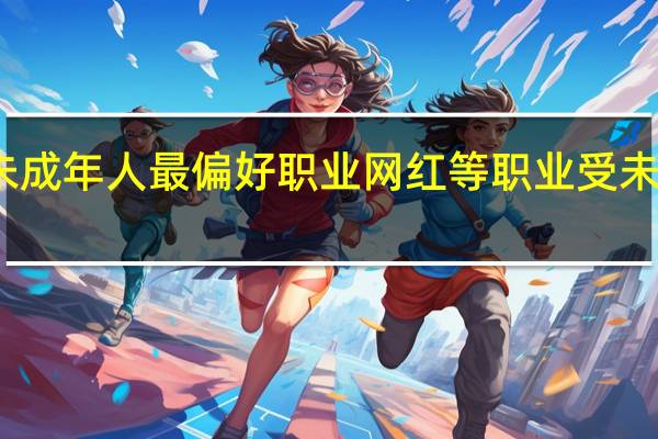 报告称教师是未成年人最偏好职业 网红等职业受未成年人追捧程度下降
