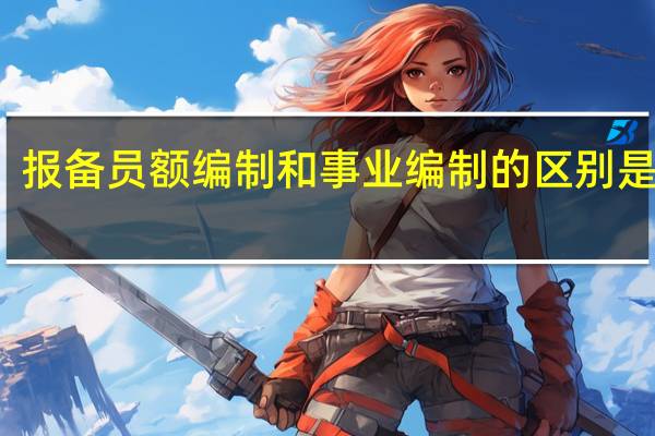 报备员额编制和事业编制的区别是什么