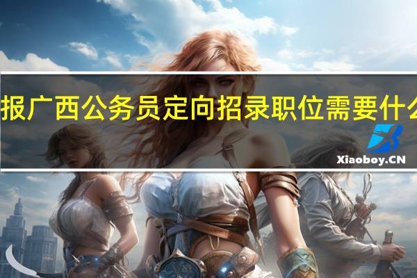 报广西公务员定向招录职位需要什么条件