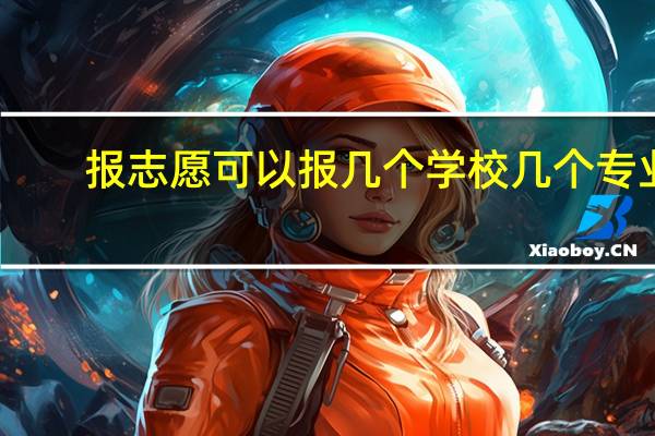 报志愿可以报几个学校几个专业