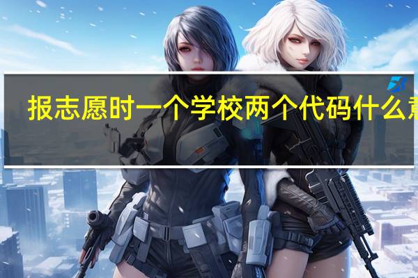 报志愿时一个学校两个代码什么意思