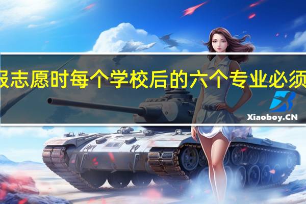 报志愿时每个学校后的六个专业必须算填吗