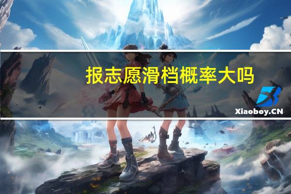 报志愿滑档概率大吗