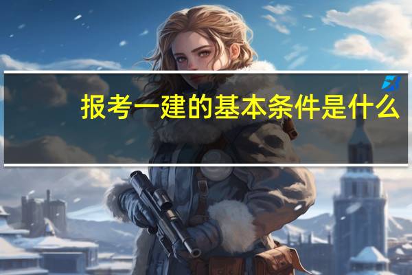 报考一建的基本条件是什么
