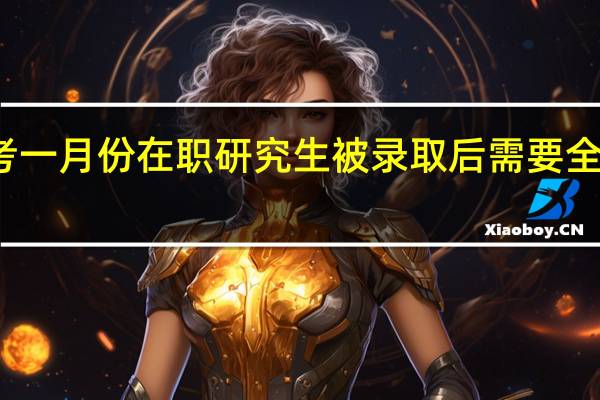报考一月份在职研究生被录取后需要全天上课吗