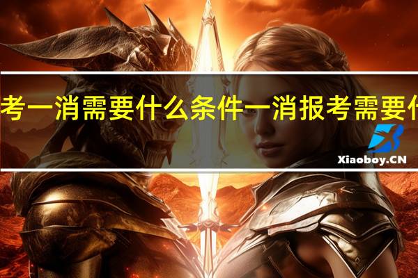 报考一消需要什么条件 一消报考需要什么条件