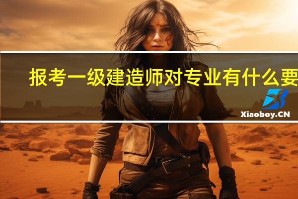 报考一级建造师对专业有什么要求