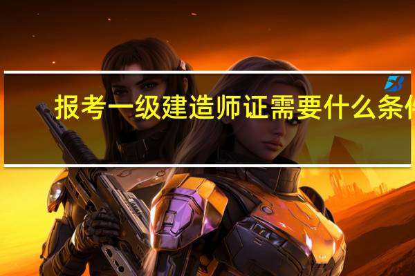 报考一级建造师证需要什么条件