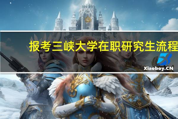 报考三峡大学在职研究生流程