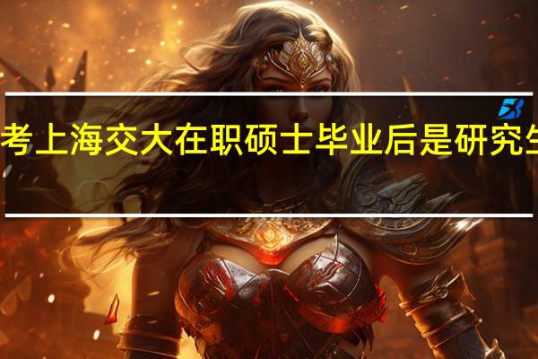报考上海交大在职硕士毕业后是研究生文凭吗