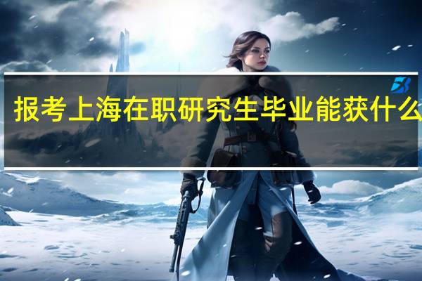 报考上海在职研究生毕业能获什么证书