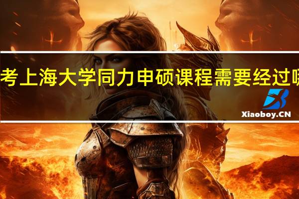 报考上海大学同力申硕课程需要经过哪些步骤