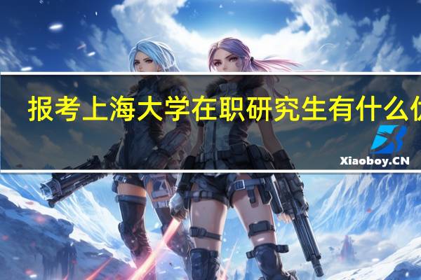 报考上海大学在职研究生有什么优势
