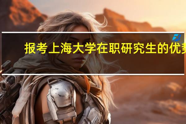 报考上海大学在职研究生的优势