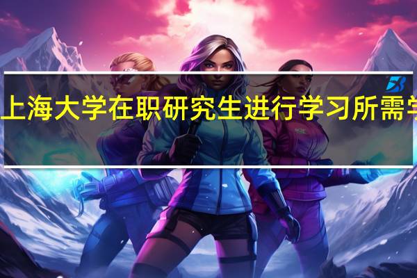 报考上海大学在职研究生进行学习所需学费为多少