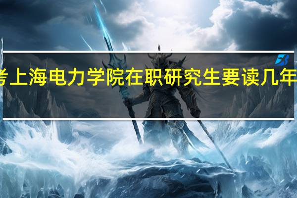 报考上海电力学院在职研究生要读几年才能毕业