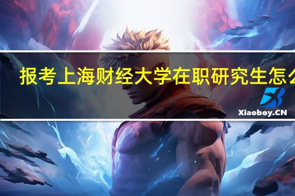 报考上海财经大学在职研究生怎么样